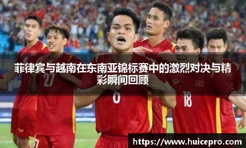 菲律宾与越南在东南亚锦标赛中的激烈对决与精彩瞬间回顾