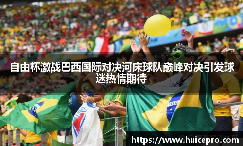 自由杯激战巴西国际对决河床球队巅峰对决引发球迷热情期待