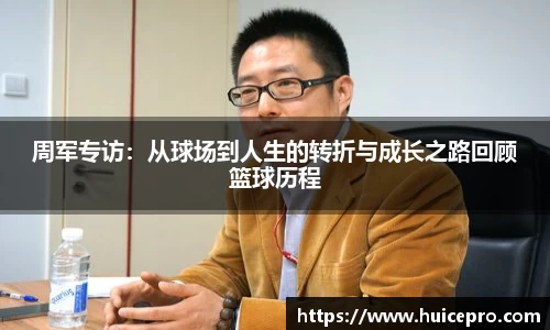 周军专访：从球场到人生的转折与成长之路回顾篮球历程